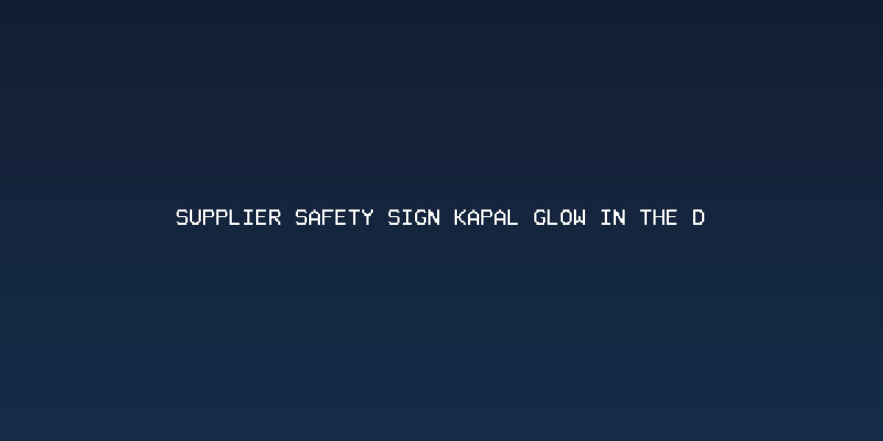 Kualitas Material dari Supplier Safety Sign Kapal Glow in the Dark